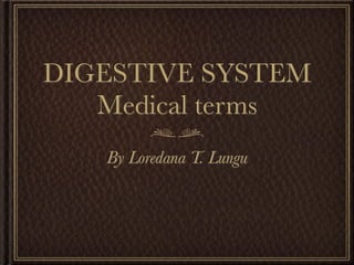 DIGESTIVE SYSTEM
   Medical terms
   By Loredana T. Lungu
 