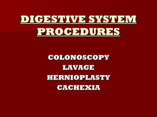DIGESTIVE SYSTEM
  PROCEDURES

   COLONOSCOPY
      LAVAGE
   HERNIOPLASTY
     CACHEXIA
 