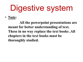 Digestive system
• Note:
        All the powerpoint presentations are
 meant for better understanding of text.
 These in no way replace the text books .All
 chapters in the text books must be
 thoroughly studied.
 