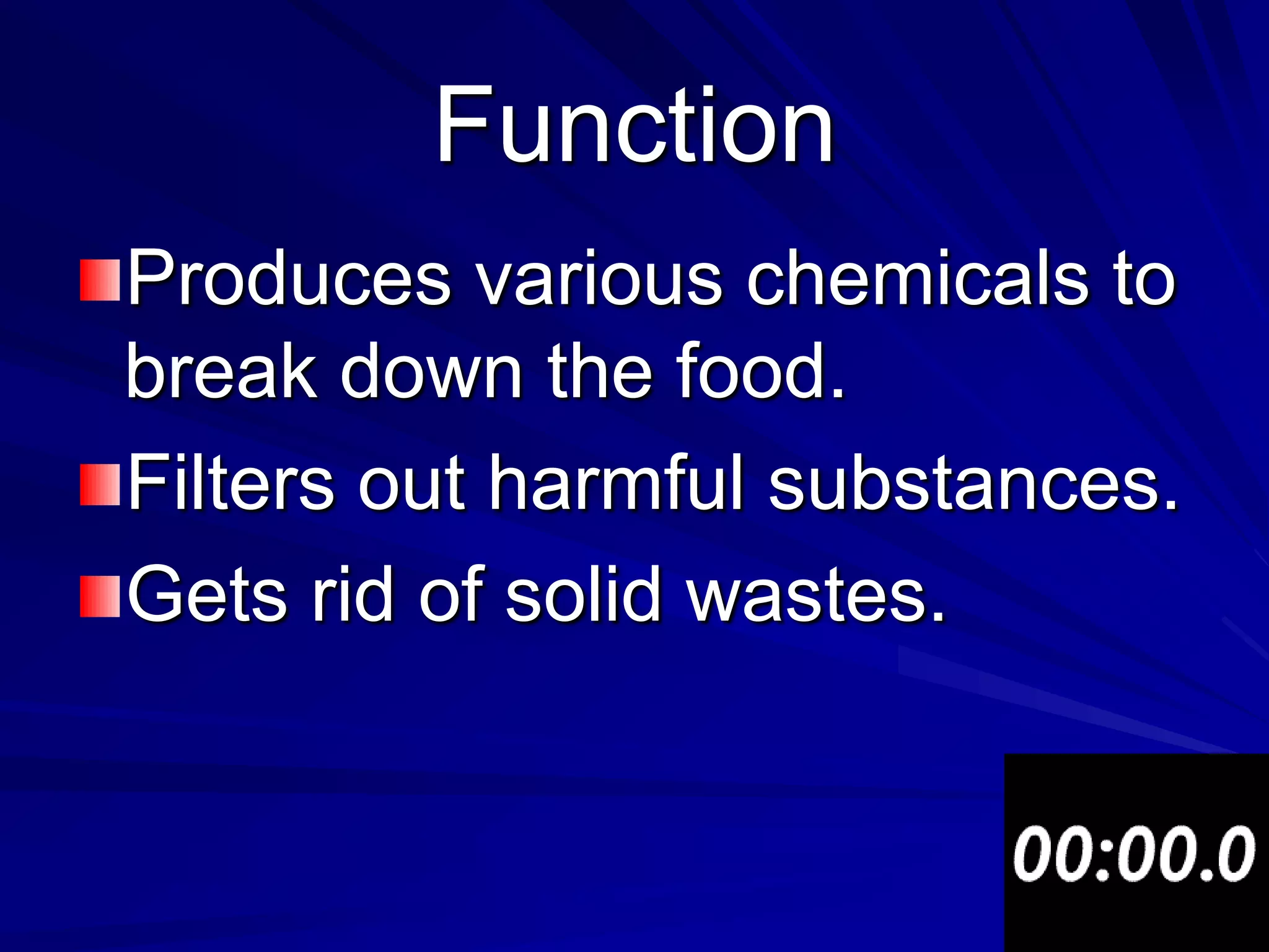 Function
Produces various chemicals to
break down the food.
Filters out harmful substances.
Gets rid of solid wastes.
 