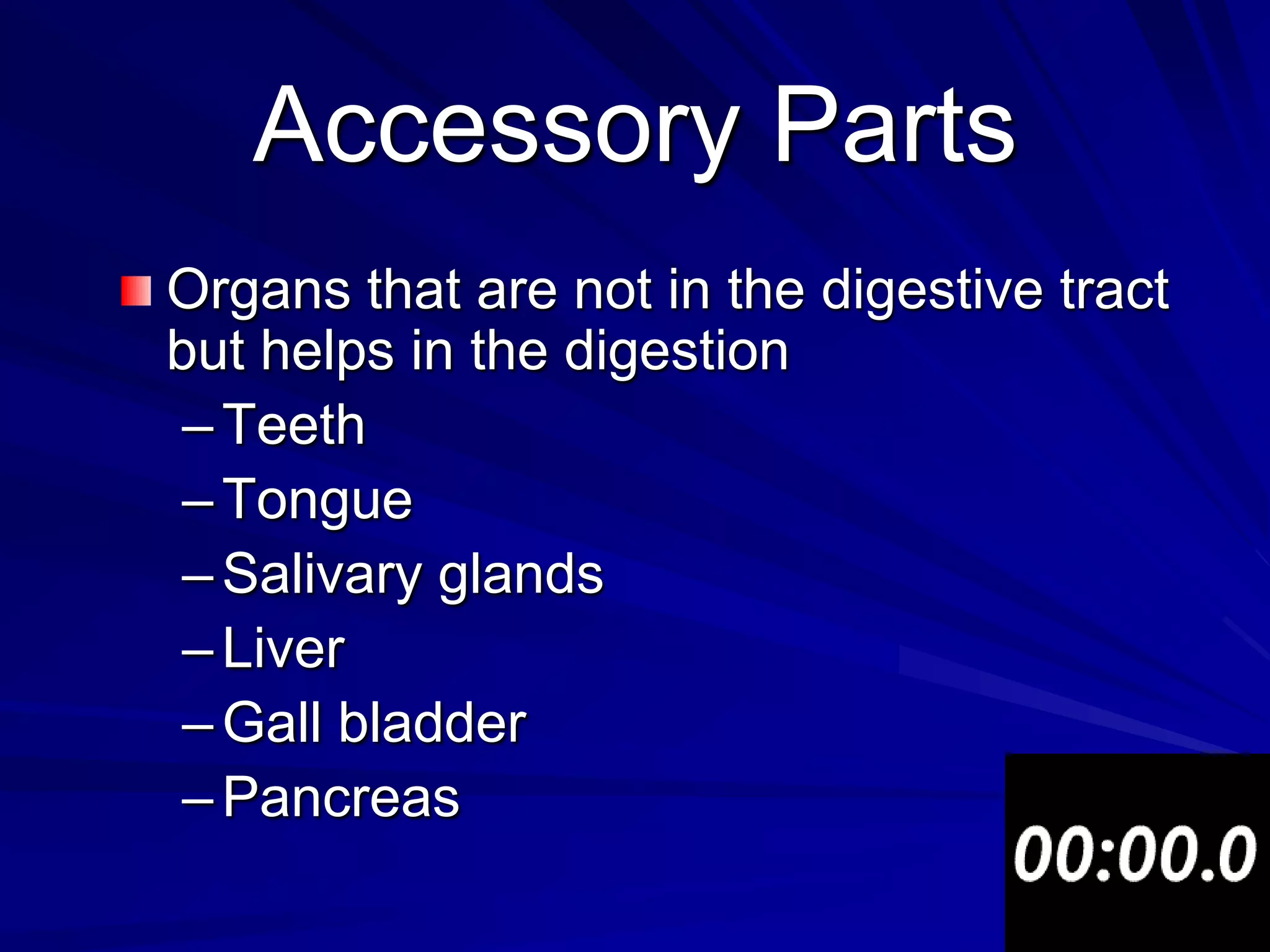 Accessory Parts
Organs that are not in the digestive tract
but helps in the digestion
 – Teeth
 – Tongue
 – Salivary glands
 – Liver
 – Gall bladder
 – Pancreas
 