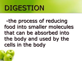 DIGESTION
-the process of reducing
food into smaller molecules
that can be absorbed into
the body and used by the
cells in the body
 