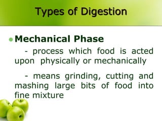 Types of Digestion
 Mechanical Phase
- process which food is acted
upon physically or mechanically
- means grinding, cutting and
mashing large bits of food into
fine mixture
 