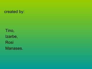 created by:

Tino,
Izarbe,
Rosi
Manases.

 