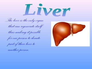 .

The liver is the only organ
that can regenerate itself
thus making it possible
for one person to donate
part of their liver to
another person.

 