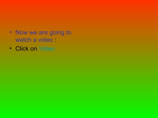 • Now we are going to
watch a video :
• Click on Video

 