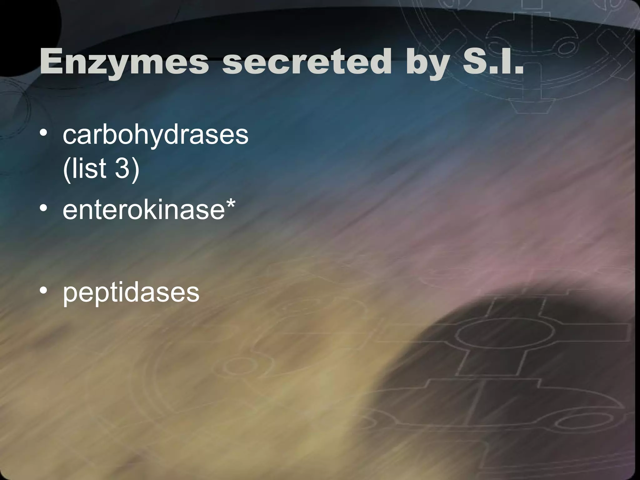 Enzymes secreted by S.I. 
• carbohydrases 
(list 3) 
• enterokinase* 
• peptidases 
 