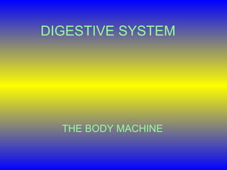 DIGESTIVE SYSTEM
THE BODY MACHINE
 