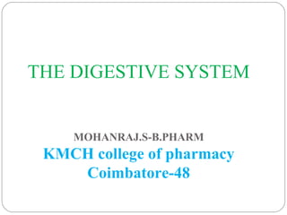 THE DIGESTIVE SYSTEM
MOHANRAJ.S-B.PHARM
KMCH college of pharmacy
Coimbatore-48
 