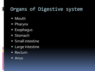 Organs of Digestive system
 Mouth
 Pharynx
 Esophagus
 Stomach
 Small intestine
 Large Intestine
 Rectum
 Anus
 