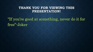 THANK YOU FOR VIEWING THIS
PRESENTATION!
“If you’re good at something, never do it for
free”-Joker
 
