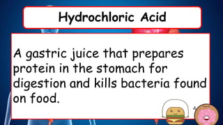 Hydrochloric Acid
A gastric juice that prepares
protein in the stomach for
digestion and kills bacteria found
on food.
 