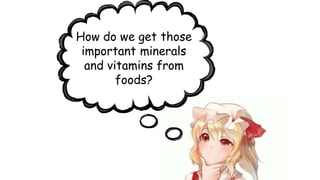 How do we get those
important minerals
and vitamins from
foods?
 