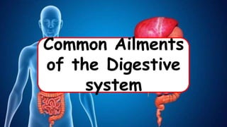 Common Ailments
of the Digestive
system
 