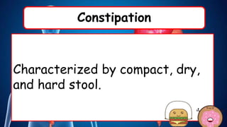 Constipation
Characterized by compact, dry,
and hard stool.
 