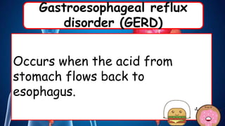 Gastroesophageal reflux
disorder (GERD)
Occurs when the acid from
stomach flows back to
esophagus.
 