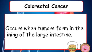 Colorectal Cancer
Occurs when tumors form in the
lining of the large intestine.
 