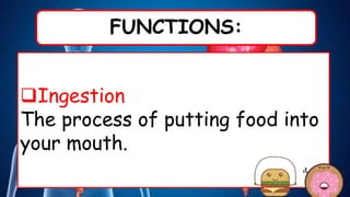 FUNCTIONS:
Ingestion
The process of putting food into
your mouth.
 