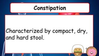 Constipation
Characterized by compact, dry,
and hard stool.
 