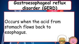 Gastroesophageal reflux
disorder (GERD)
Occurs when the acid from
stomach flows back to
esophagus.
 