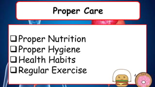 Proper Care
Proper Nutrition
Proper Hygiene
Health Habits
Regular Exercise
 