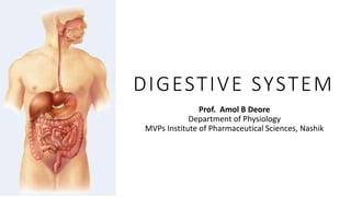 DIGESTIVE SYSTEM
Prof. Amol B Deore
Department of Physiology
MVPs Institute of Pharmaceutical Sciences, Nashik
 
