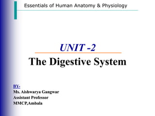 Essentials of Human Anatomy & Physiology
UNIT -2
The Digestive System
BY-
Ms. Aishwarya Gangwar
Assistant Professor
MMCP,Ambala
 