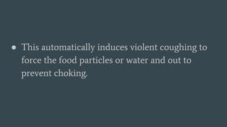 ● This automatically induces violent coughing to
force the food particles or water and out to
prevent choking.
 