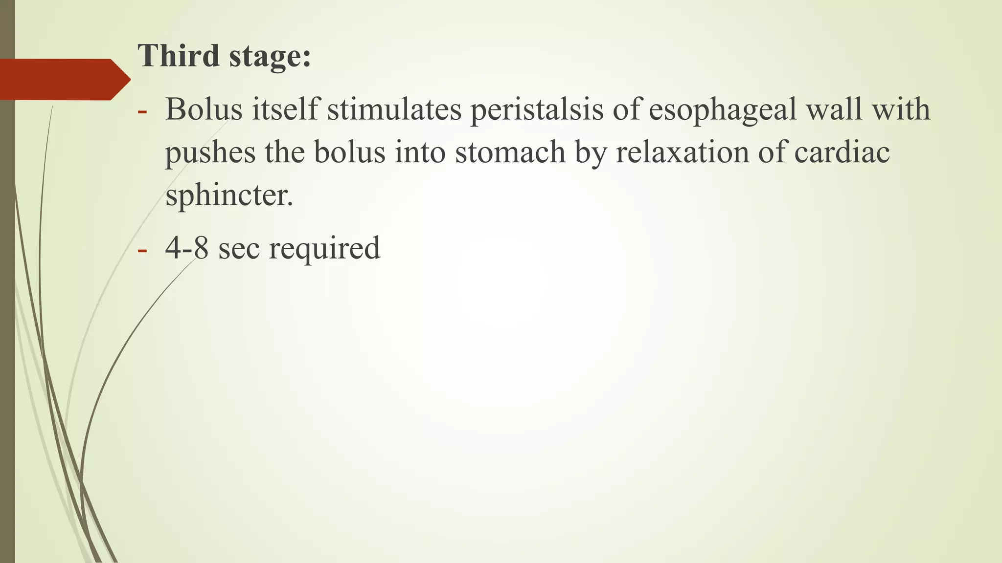Third stage:
- Bolus itself stimulates peristalsis of esophageal wall with
pushes the bolus into stomach by relaxation of cardiac
sphincter.
- 4-8 sec required
 
