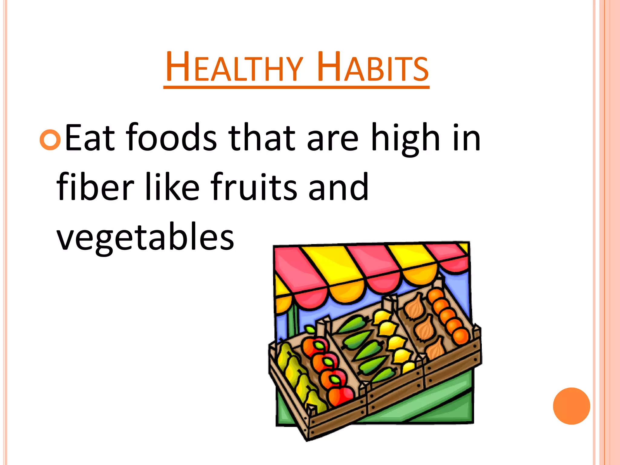 HEALTHY HABITS
Eat foods that are high in
fiber like fruits and
vegetables
 