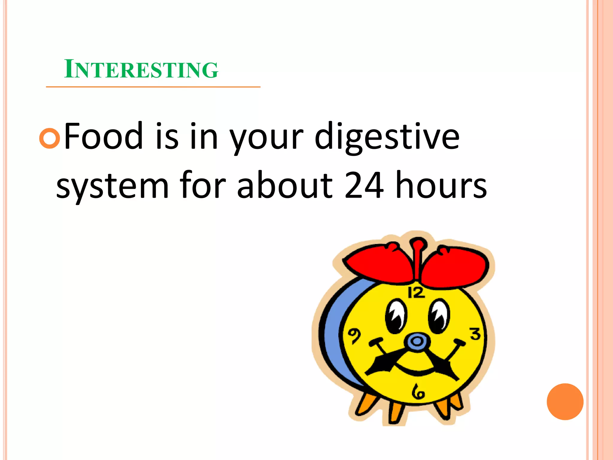 INTERESTING
Food is in your digestive
system for about 24 hours
 
