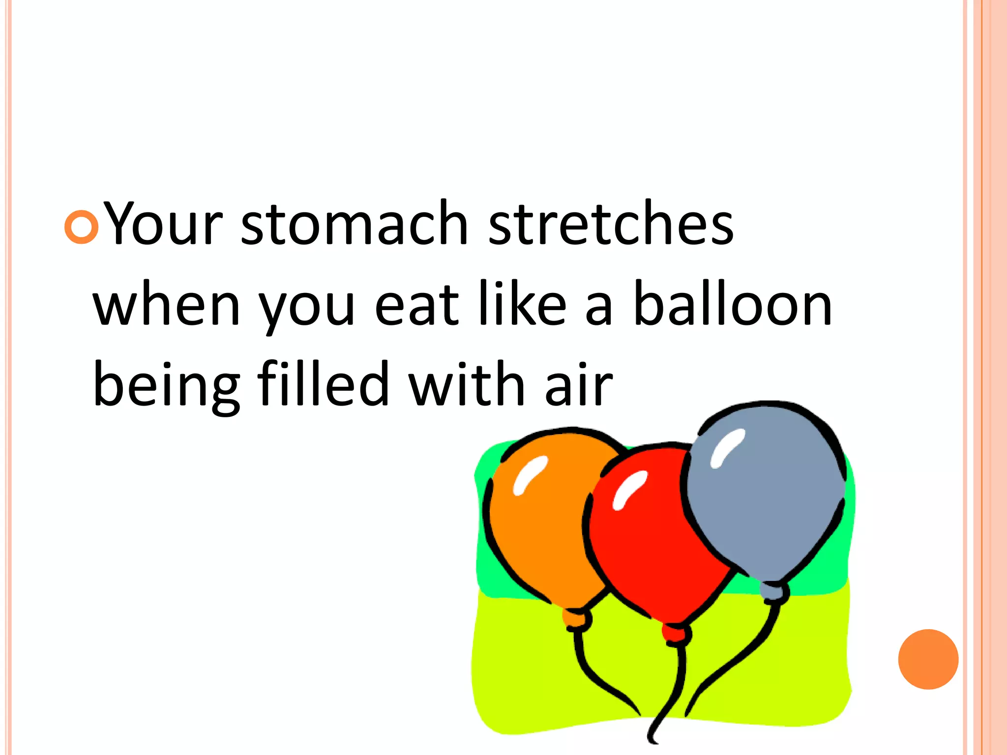 Your stomach stretches
when you eat like a balloon
being filled with air
 