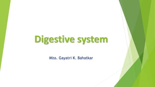 Digestive system
Miss. Gayatri K. Bahatkar
 
