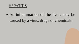 An inflammation of the liver, may be
caused by a virus, drugs or chemicals.
HEPATITIS
 