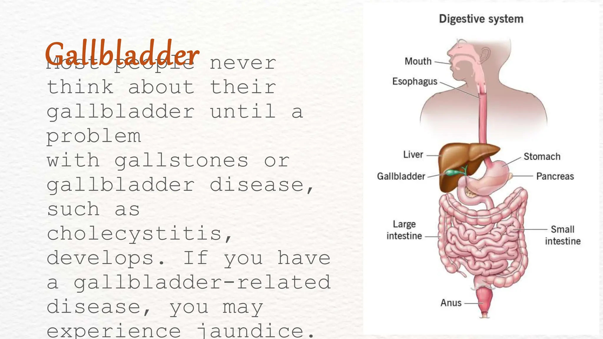 Most people never
think about their
gallbladder until a
problem
with gallstones or
gallbladder disease,
such as
cholecystitis,
develops. If you have
a gallbladder-related
disease, you may
experience jaundice.
Gallbladder
 