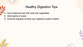 Healthy Digestion Tips
● Eat a balanced diet with fruits and vegetables.
● Drink plenty of water.
● Exercise regularly to keep your digestive system healthy.
 