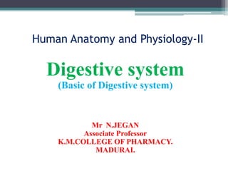 Human Anatomy and Physiology-II
Digestive system
(Basic of Digestive system)
Mr N.JEGAN
Associate Professor
K.M.COLLEGE OF PHARMACY.
MADURAI.
 