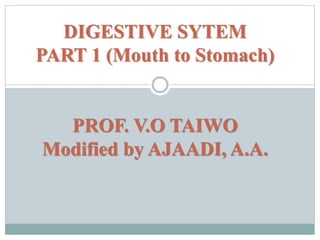DIGESTIVE SYTEM
PART 1 (Mouth to Stomach)
PROF. V.O TAIWO
Modified by AJAADI, A.A.
 