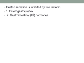 • Gastric secretion is inhibited by two factors:
• 1. Enterogastric reflex
• 2. Gastrointestinal (GI) hormones.
 