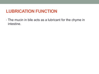 LUBRICATION FUNCTION
• The mucin in bile acts as a lubricant for the chyme in
intestine.
 