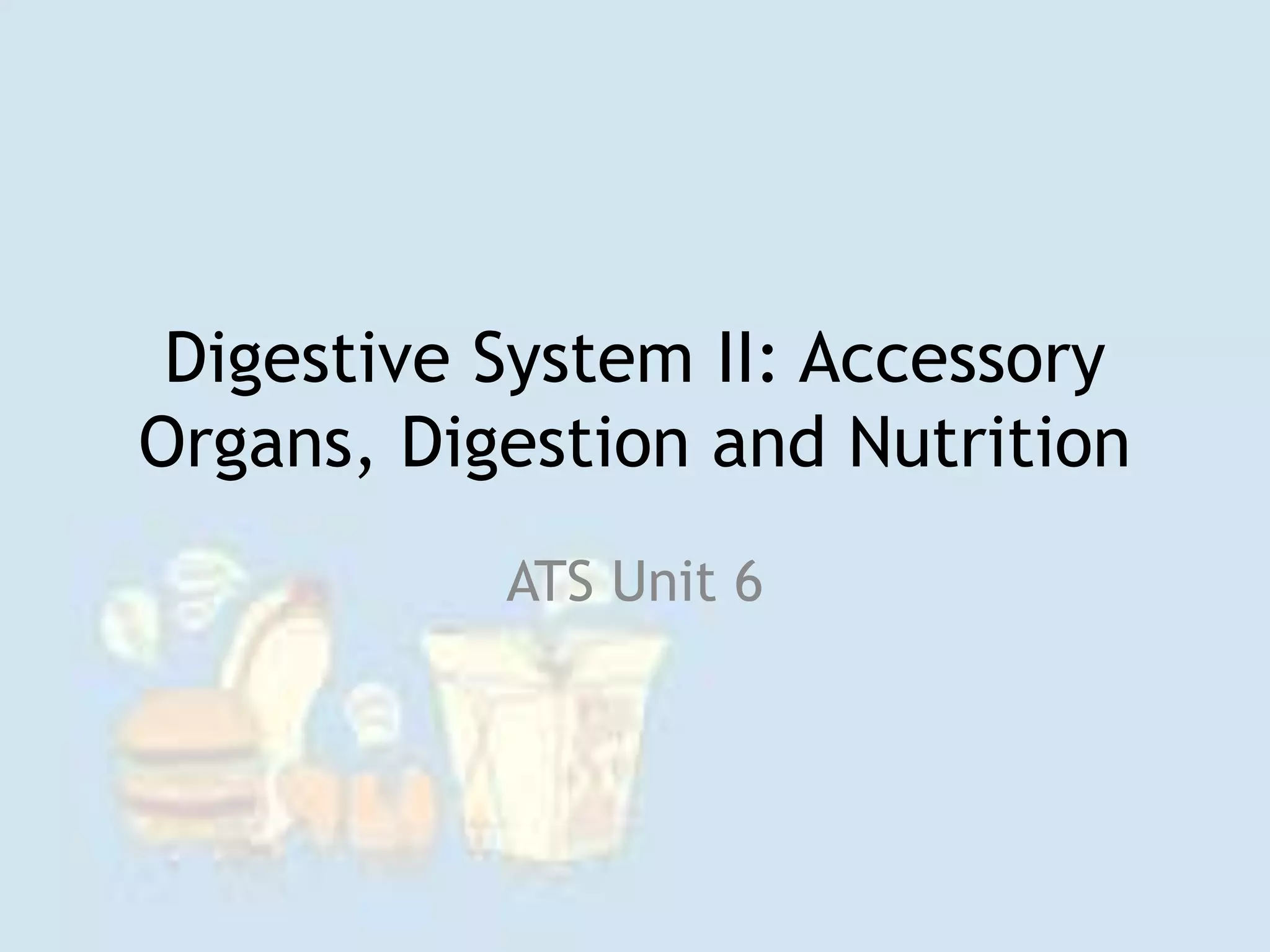 Digestive System II: Accessory
Organs, Digestion and Nutrition
ATS Unit 6
 