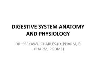DIGESTIVE SYSTEM ANATOMY
AND PHYSIOLOGY
DR. SSEKAWU CHARLES (D. PHARM, B
. PHARM, PGDME)
 