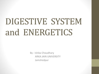 DIGESTIVE SYSTEM
and ENERGETICS
By : Ishika Choudhary
ARKA JAIN UNIVERSITY
Jamshedpur
 
