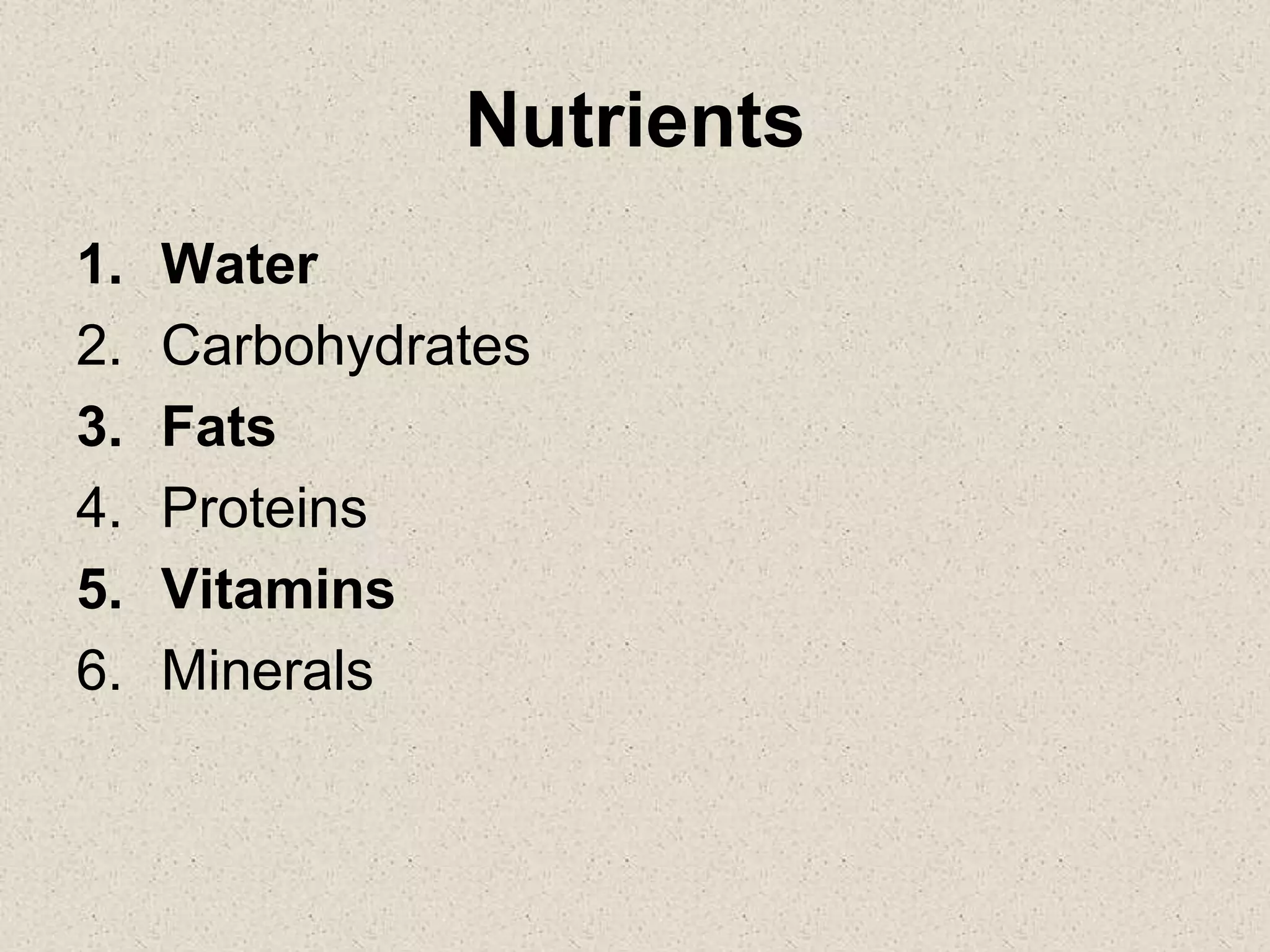 Nutrients
1. Water
2. Carbohydrates
3. Fats
4. Proteins
5. Vitamins
6. Minerals
 