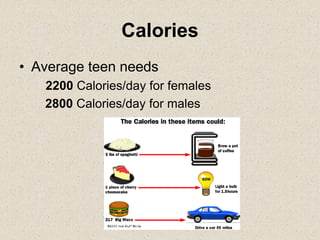 Calories
• Average teen needs
2200 Calories/day for females
2800 Calories/day for males
 