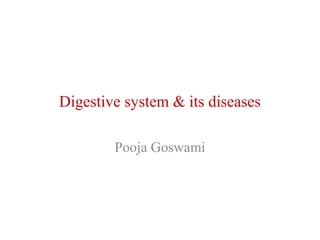 Digestive system & its diseases 
Pooja Goswami 
 