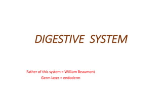 DIGESTIVE SYSTEM
Father of this system = William Beaumont
Germ layer = endoderm
 