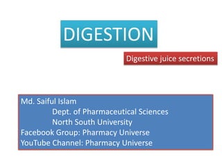 DIGESTION
Digestive juice secretions
Md. Saiful Islam
Dept. of Pharmaceutical Sciences
North South University
Facebook Group: Pharmacy Universe
YouTube Channel: Pharmacy Universe
 
