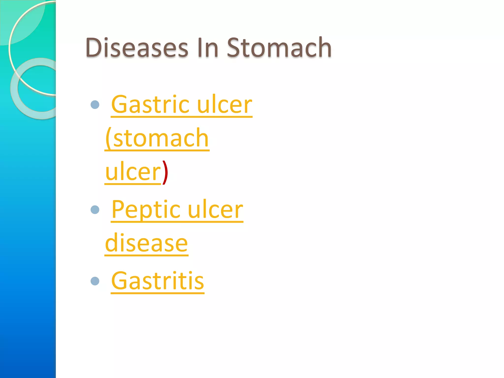 Diseases In Stomach
 Gastric ulcer
(stomach
ulcer)
 Peptic ulcer
disease
 Gastritis
 
