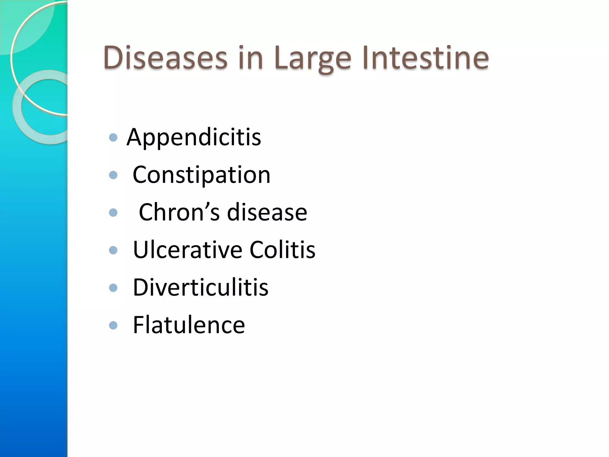 Diseases in Large Intestine
 Appendicitis
 Constipation
 Chron’s disease
 Ulcerative Colitis
 Diverticulitis
 Flatulence
 